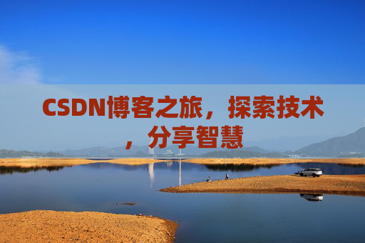 CSDN博客之旅,探索技术,分享智慧 CSDN博客之旅,探索技术,分享智慧